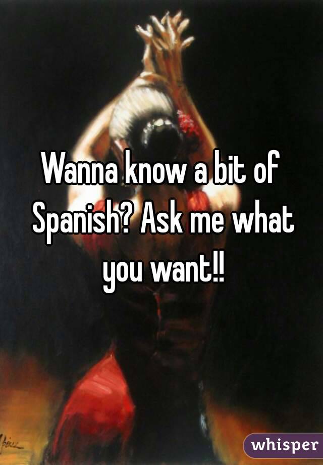 Wanna know a bit of Spanish? Ask me what you want!!