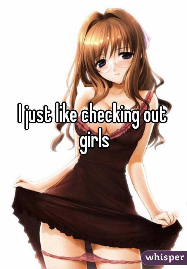 I just like checking out girls