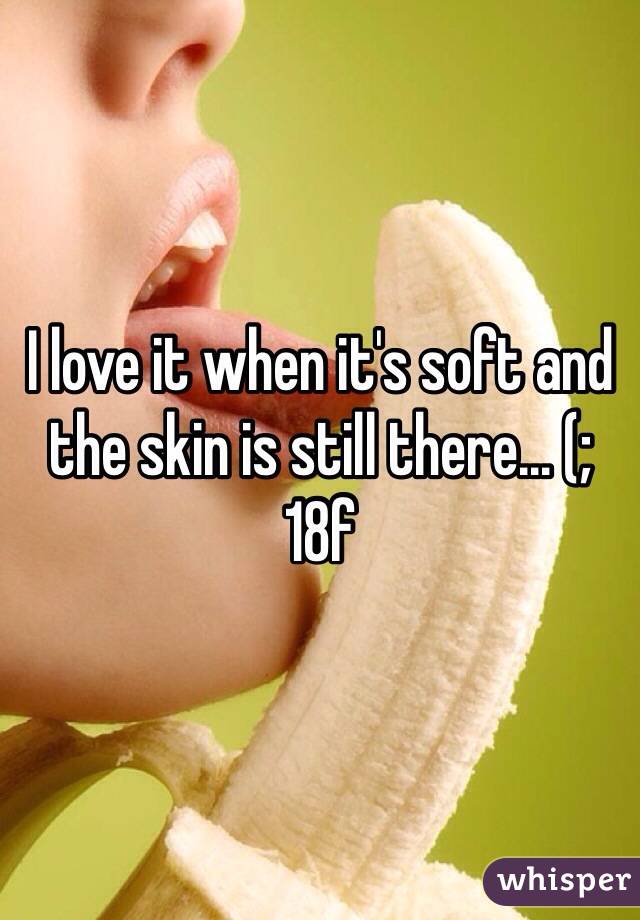 I love it when it's soft and the skin is still there... (;
18f