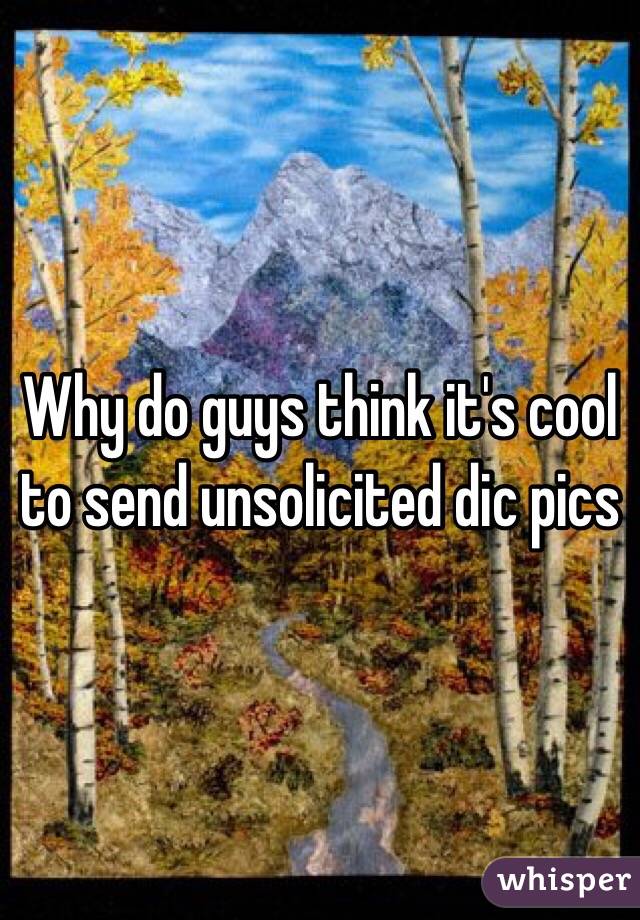 Why do guys think it's cool to send unsolicited dic pics