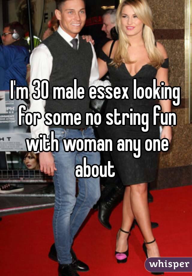 I'm 30 male essex looking for some no string fun with woman any one about 