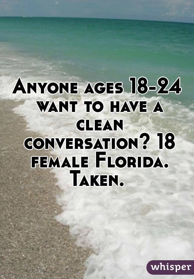 Anyone ages 18-24 want to have a clean conversation? 18 female Florida. Taken. 