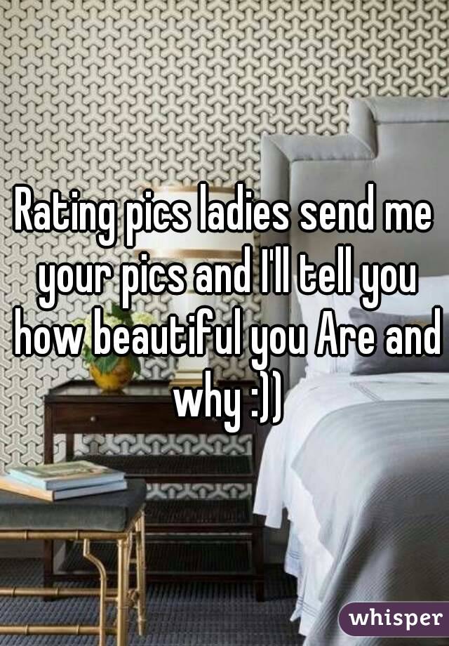 Rating pics ladies send me your pics and I'll tell you how beautiful you Are and why :))