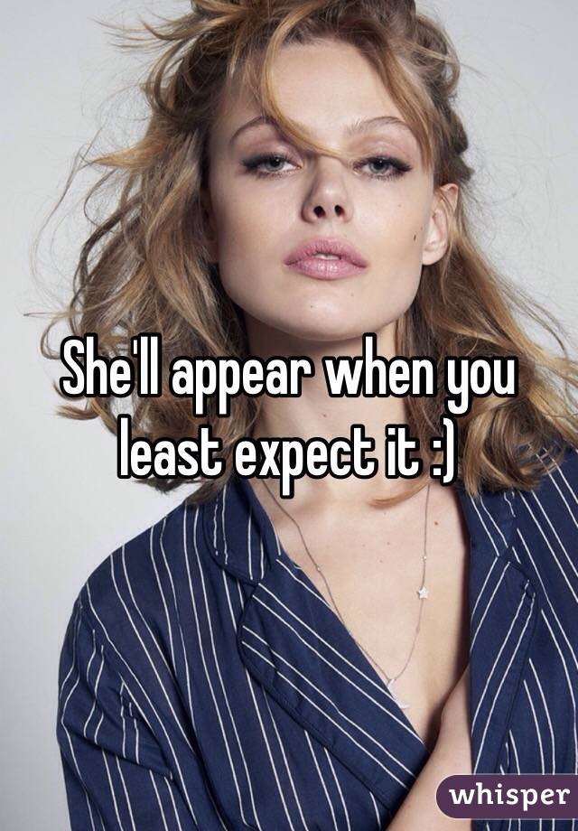 She'll appear when you least expect it :)