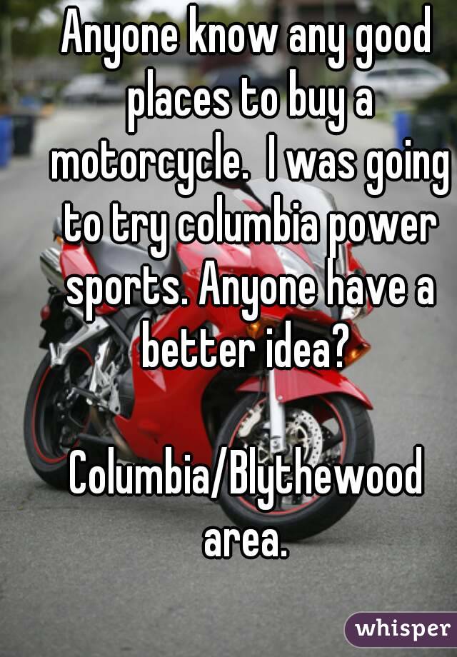 Anyone know any good places to buy a motorcycle.  I was going to try columbia power sports. Anyone have a better idea? 

Columbia/Blythewood area. 