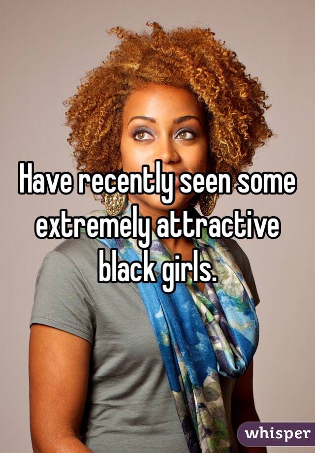 Have recently seen some extremely attractive black girls. 