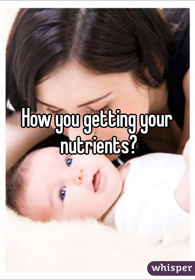How you getting your nutrients?