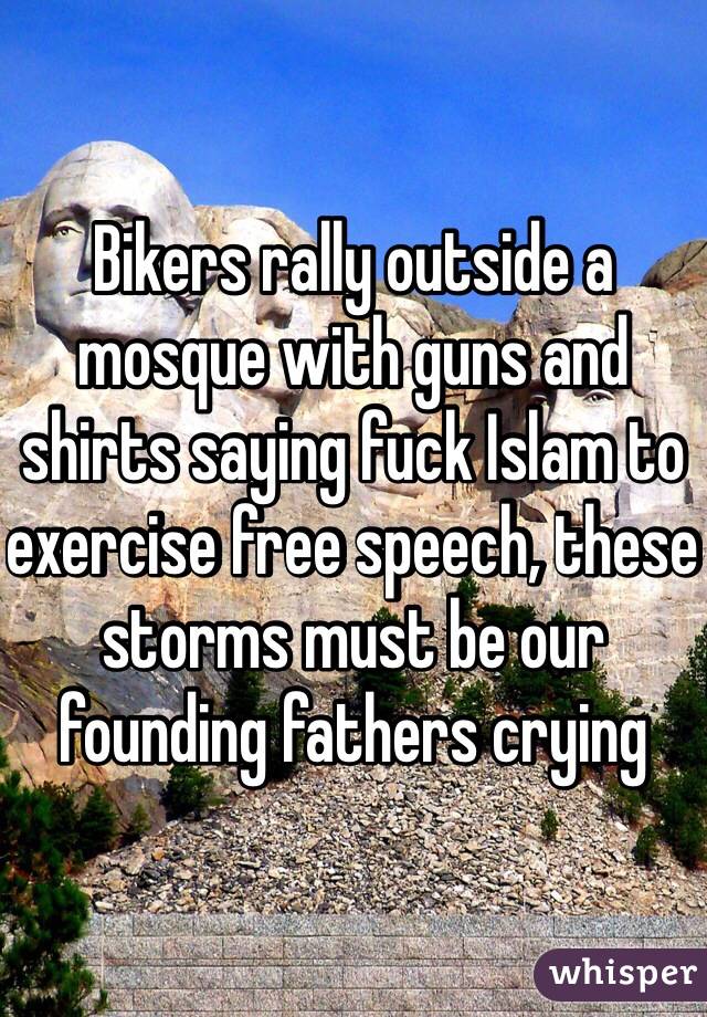 Bikers rally outside a mosque with guns and shirts saying fuck Islam to exercise free speech, these storms must be our founding fathers crying 