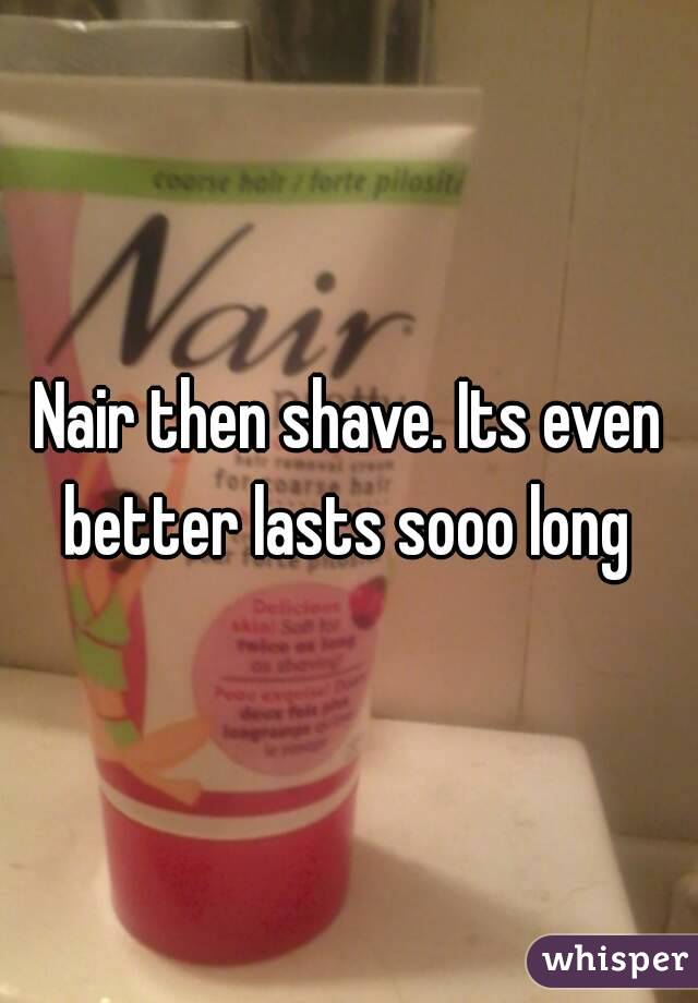 Nair then shave. Its even better lasts sooo long 