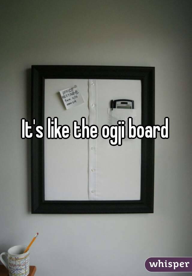 It's like the ogji board