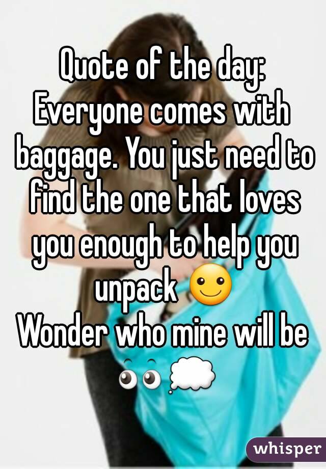 Quote of the day:
Everyone comes with baggage. You just need to find the one that loves you enough to help you unpack ☺
Wonder who mine will be 👀💭