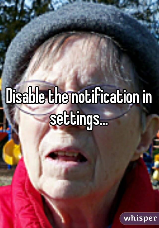 Disable the notification in settings... 