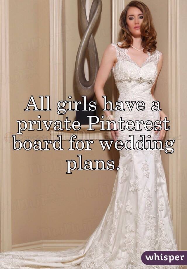 All girls have a private Pinterest board for wedding plans. 