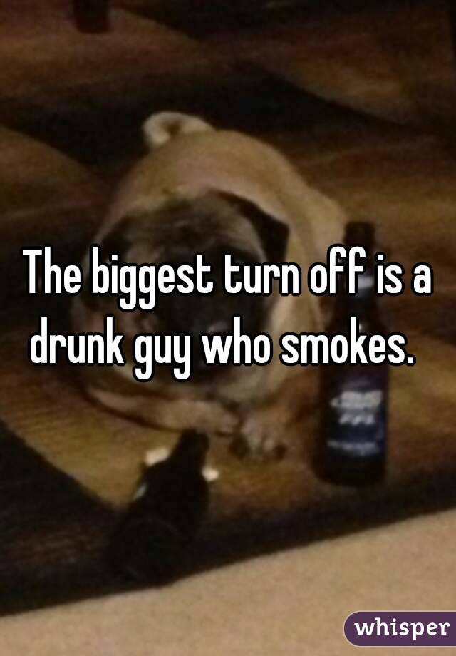 The biggest turn off is a drunk guy who smokes.  