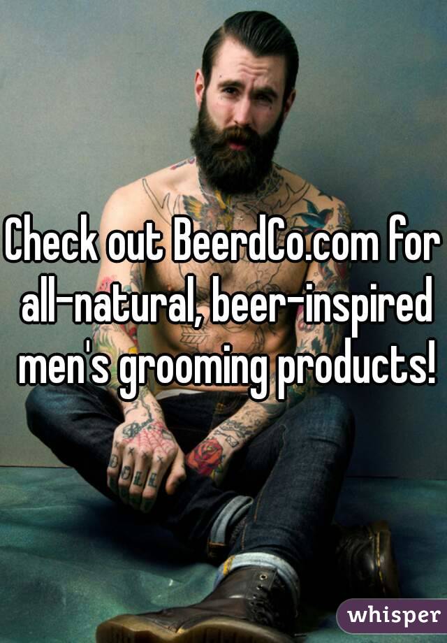 Check out BeerdCo.com for all-natural, beer-inspired men's grooming products!