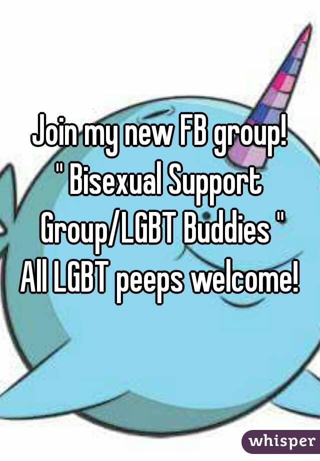 Join my new FB group!
" Bisexual Support Group/LGBT Buddies "
All LGBT peeps welcome!