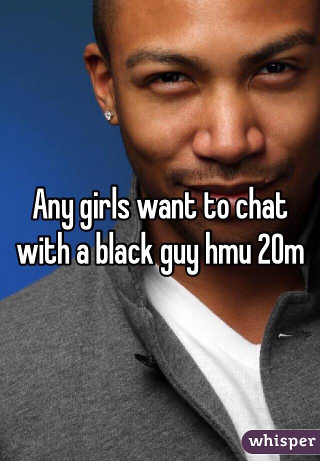 Any girls want to chat with a black guy hmu 20m 