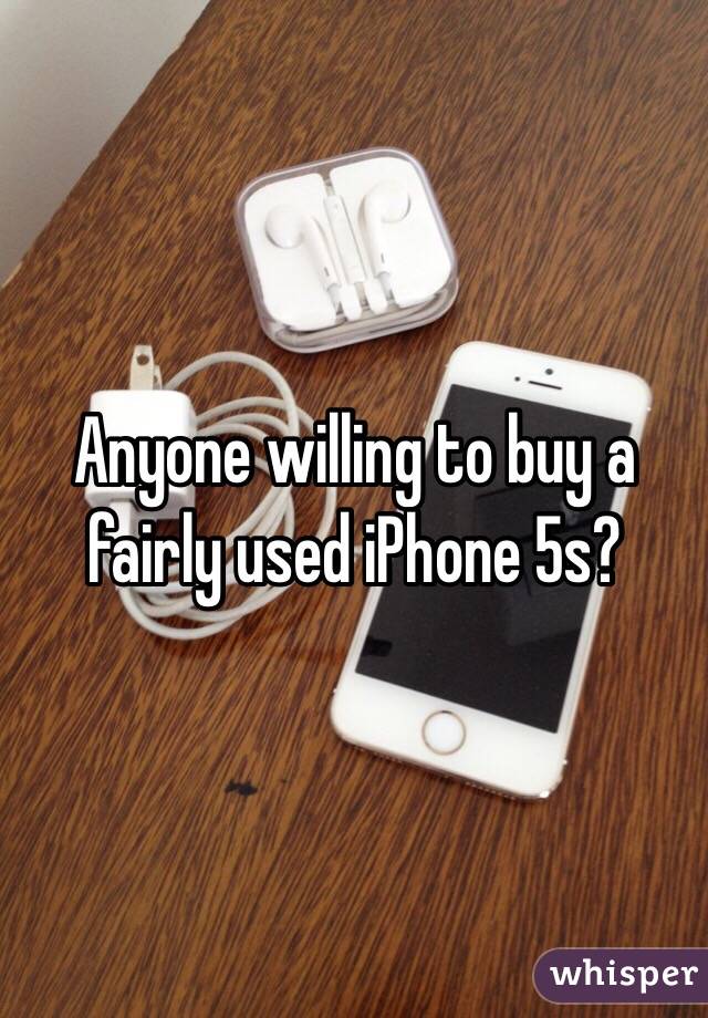Anyone willing to buy a fairly used iPhone 5s? 