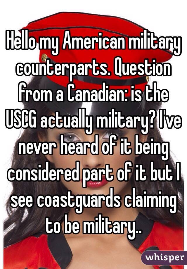 Hello my American military counterparts. Question from a Canadian: is the USCG actually military? I've never heard of it being considered part of it but I see coastguards claiming to be military..