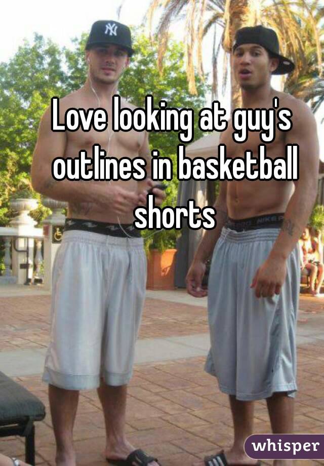 Love looking at guy's outlines in basketball shorts