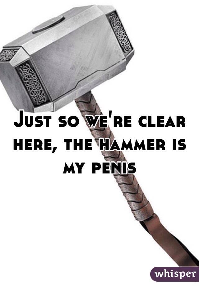 Just so we're clear here, the hammer is my penis
