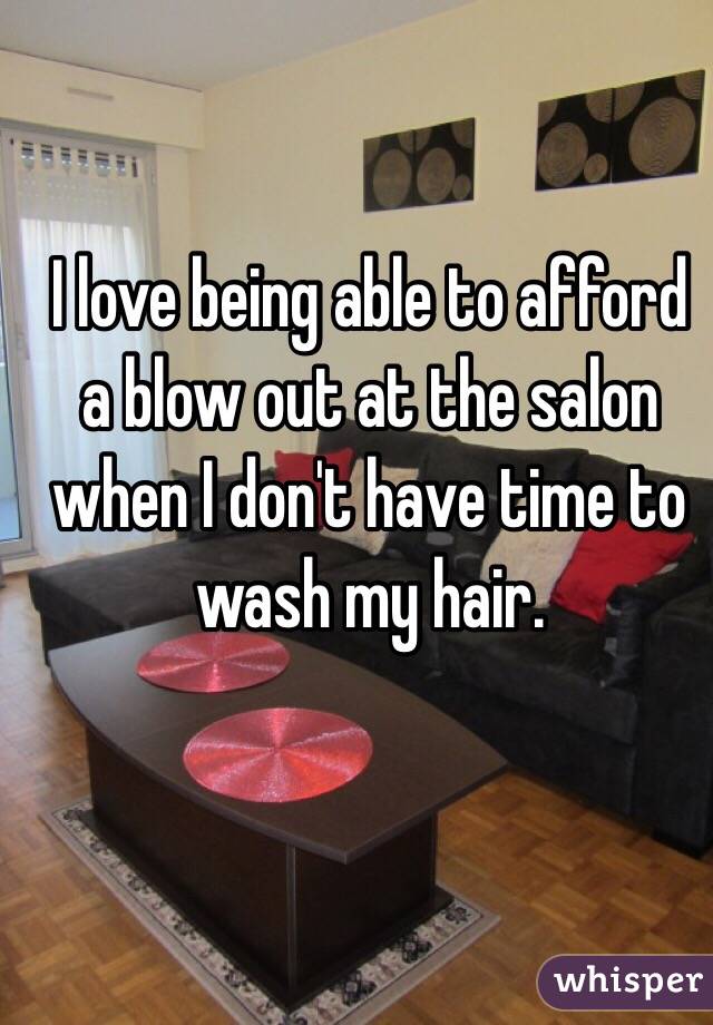 I love being able to afford a blow out at the salon when I don't have time to wash my hair. 