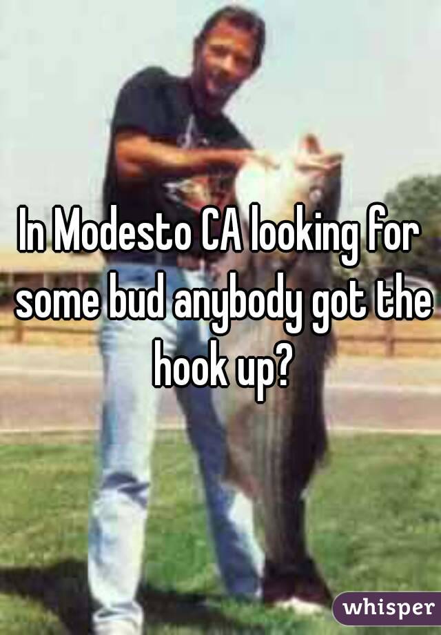 In Modesto CA looking for some bud anybody got the hook up?