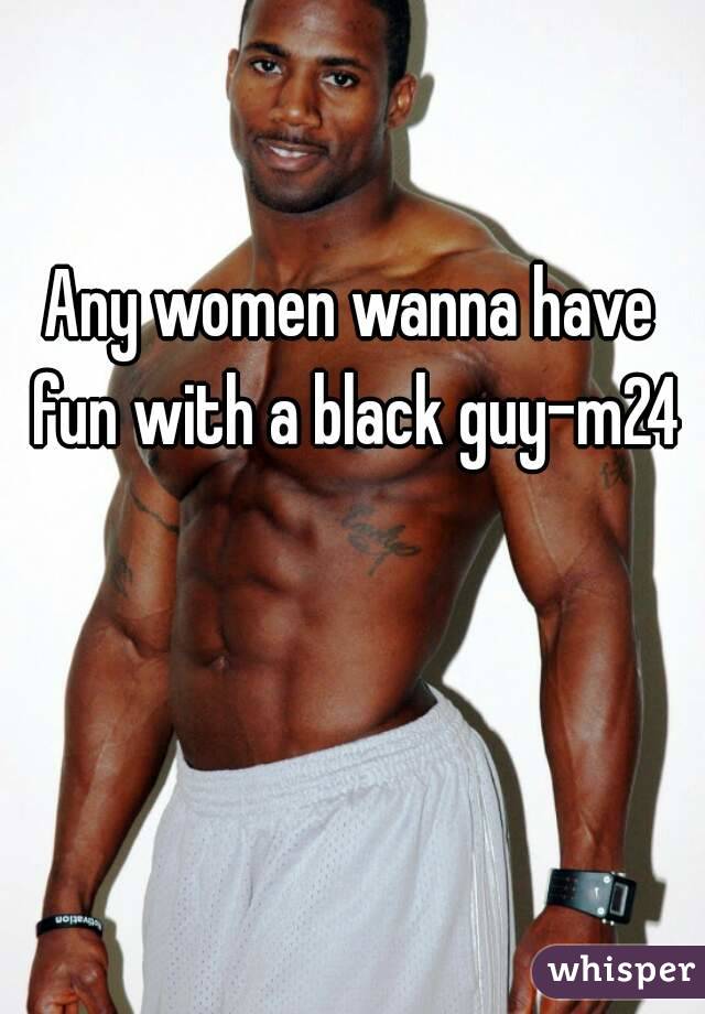 Any women wanna have fun with a black guy-m24