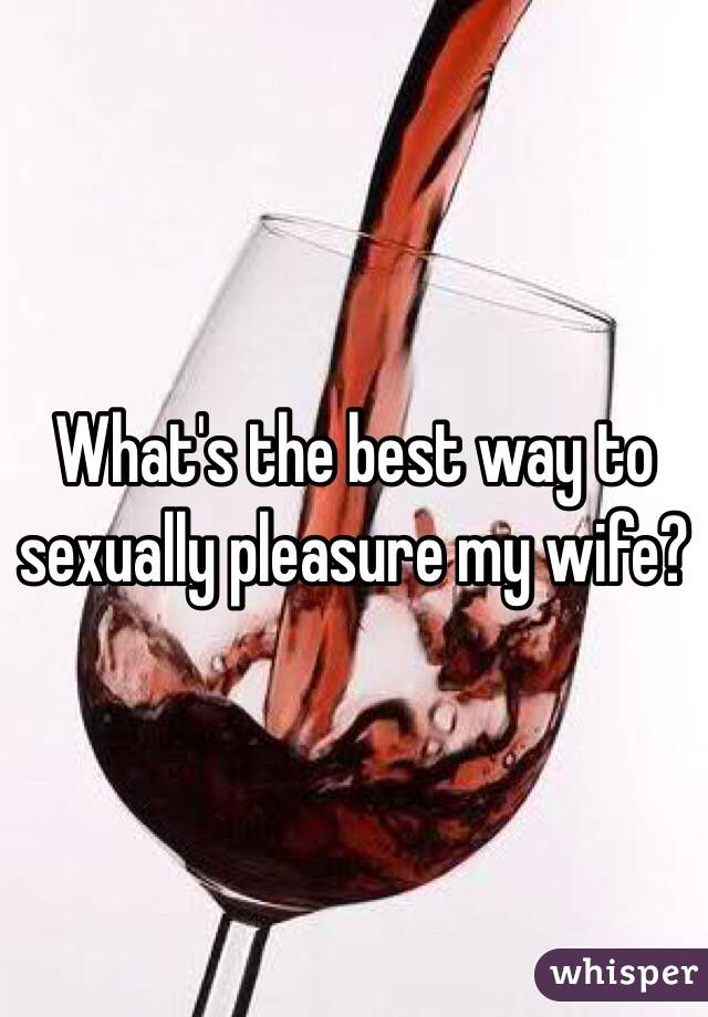 What's the best way to sexually pleasure my wife? 