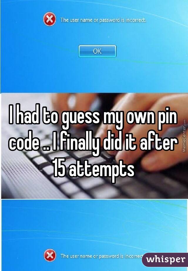 I had to guess my own pin code .. I finally did it after 15 attempts 