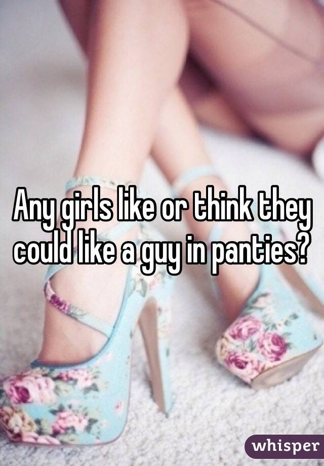 Any girls like or think they could like a guy in panties?