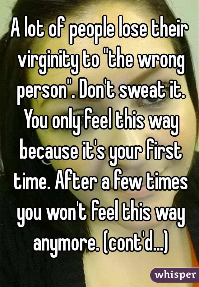 A lot of people lose their virginity to "the wrong person". Don't sweat it. You only feel this way because it's your first time. After a few times you won't feel this way anymore. (cont'd...)