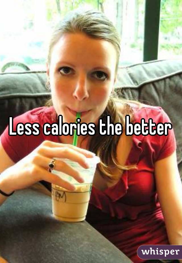 Less calories the better