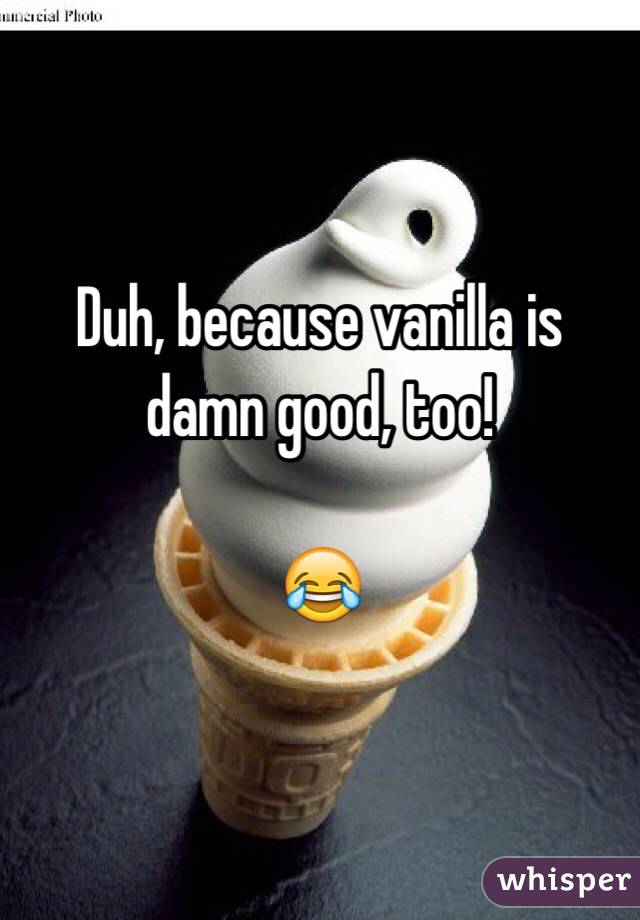 Duh, because vanilla is damn good, too!

😂