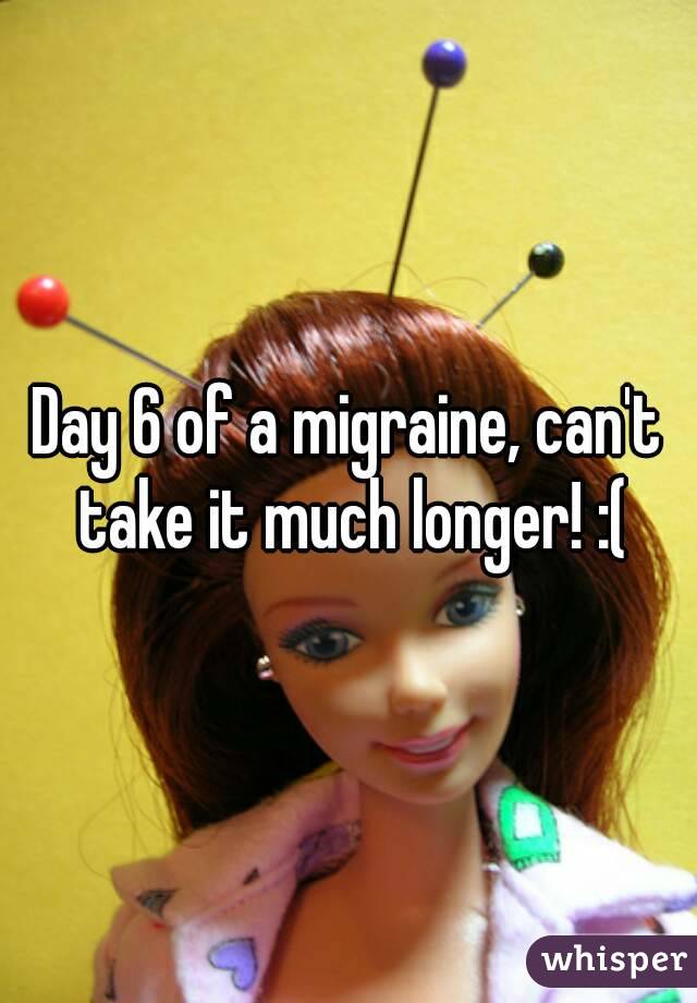 Day 6 of a migraine, can't take it much longer! :(