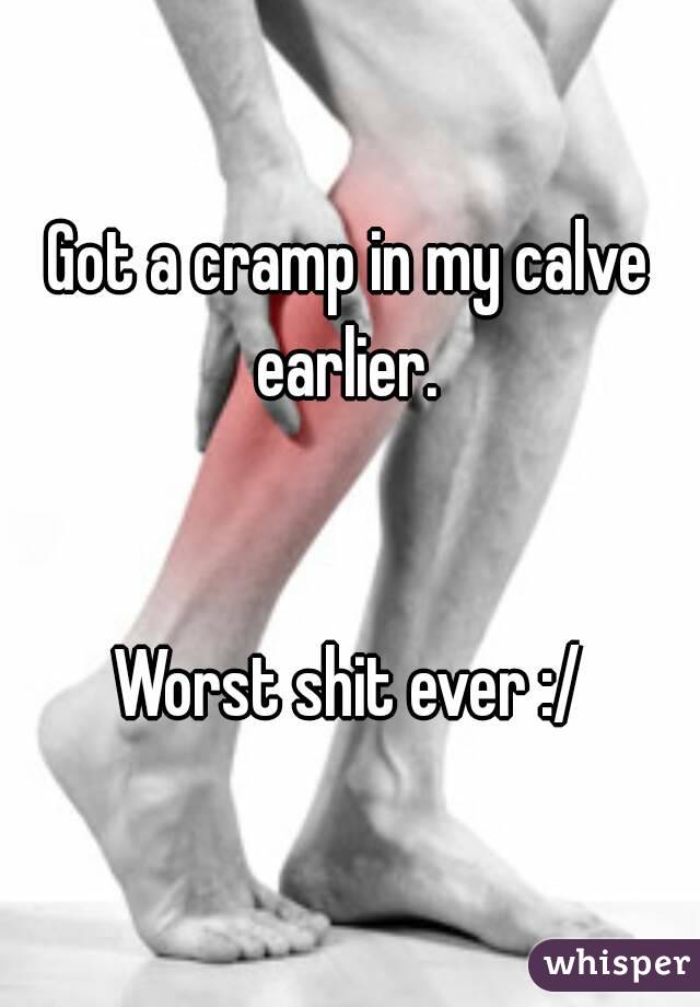 Got a cramp in my calve earlier. 


Worst shit ever :/