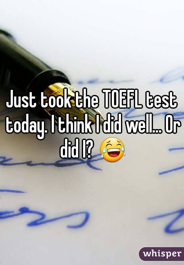 Just took the TOEFL test today. I think I did well... Or did I? 😂