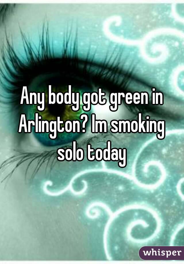 Any body got green in Arlington? Im smoking  solo today 