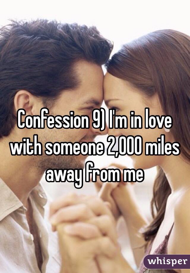 Confession 9) I'm in love with someone 2,000 miles away from me 