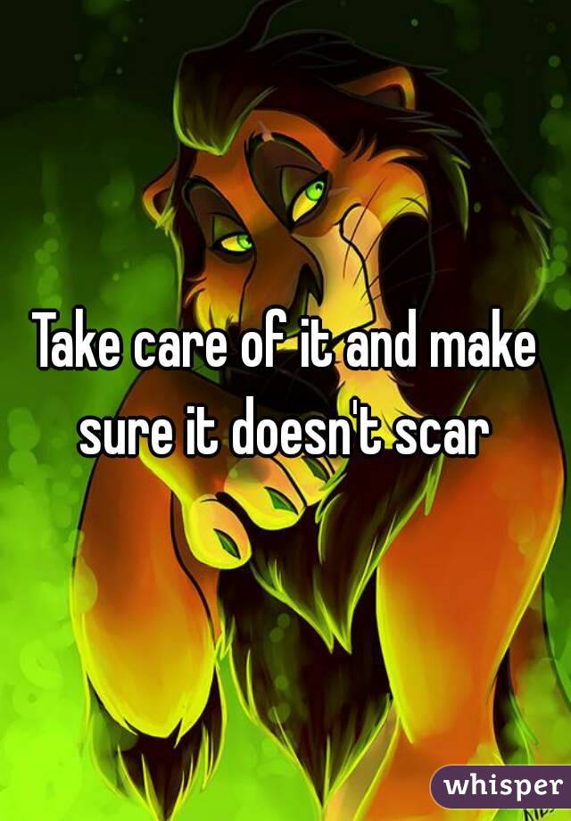 Take care of it and make sure it doesn't scar 