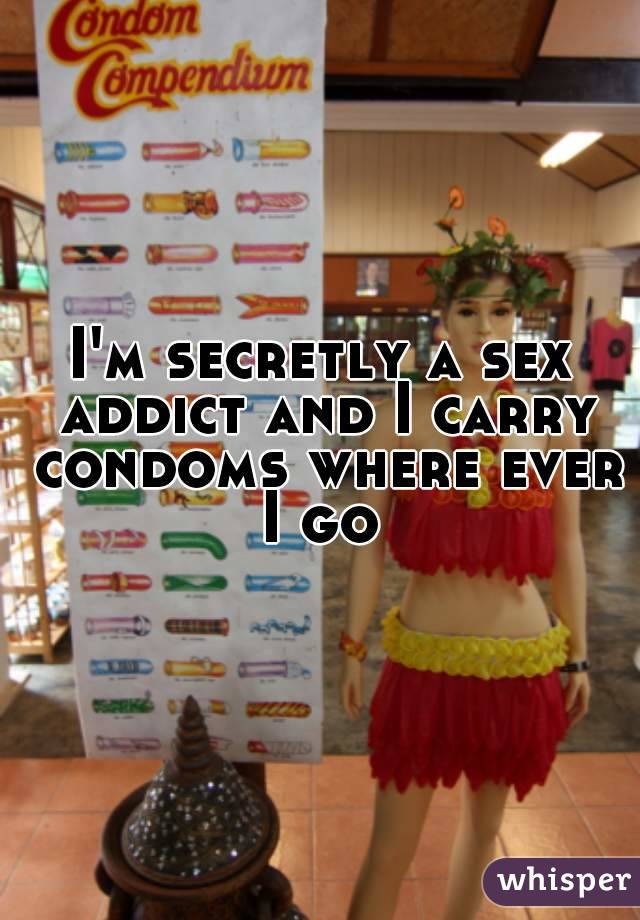 I'm secretly a sex addict and I carry condoms where ever I go 