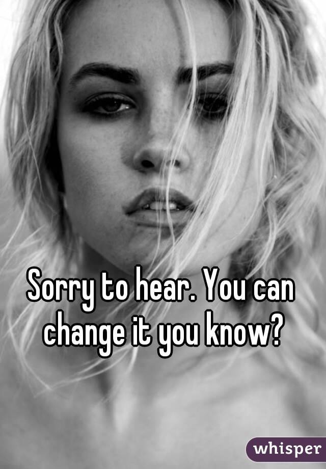 Sorry to hear. You can change it you know?