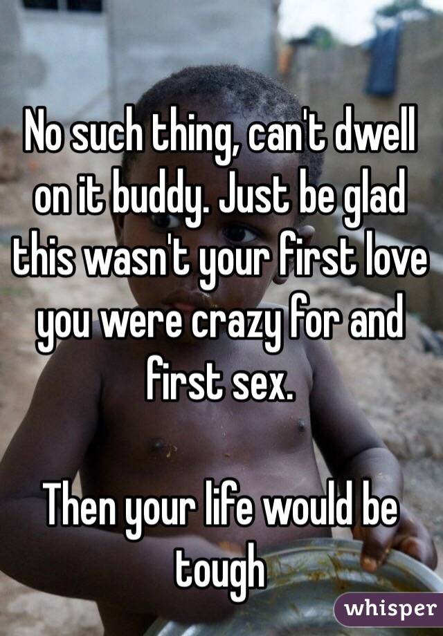 No such thing, can't dwell on it buddy. Just be glad this wasn't your first love you were crazy for and first sex. 

Then your life would be tough 