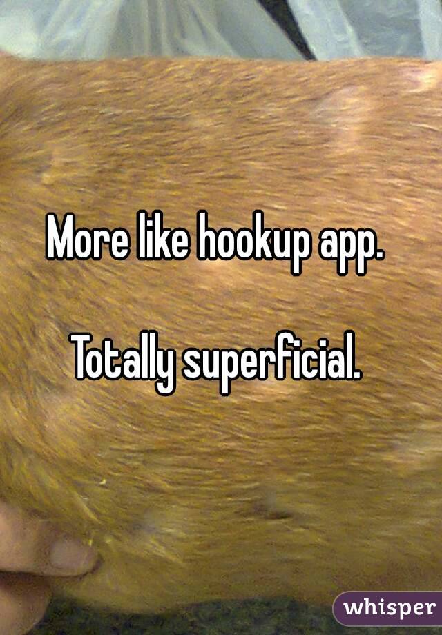 More like hookup app. 

Totally superficial. 