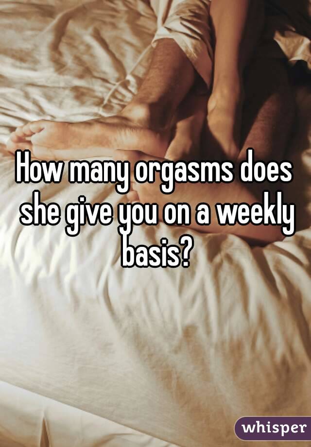 How many orgasms does she give you on a weekly basis?