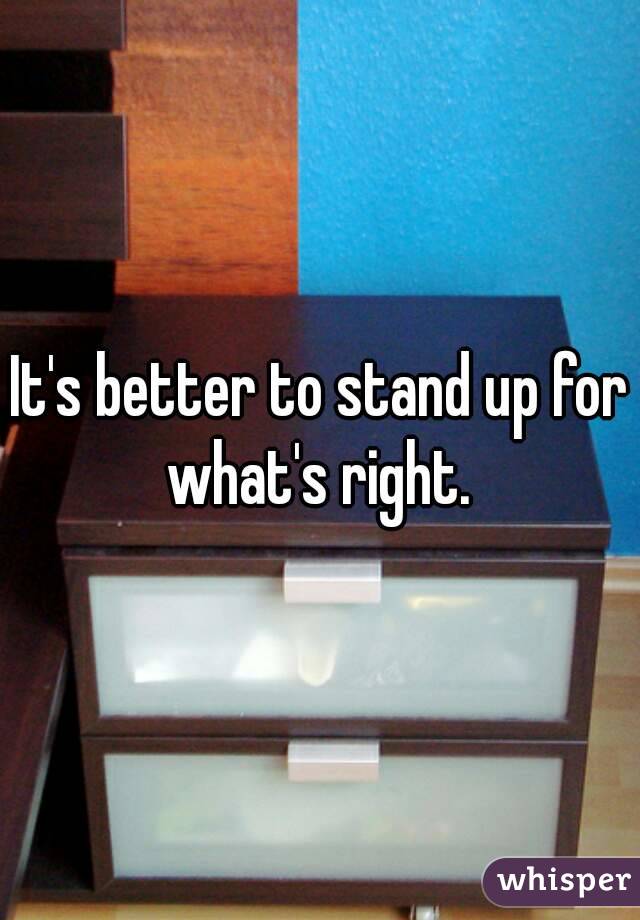 It's better to stand up for what's right. 