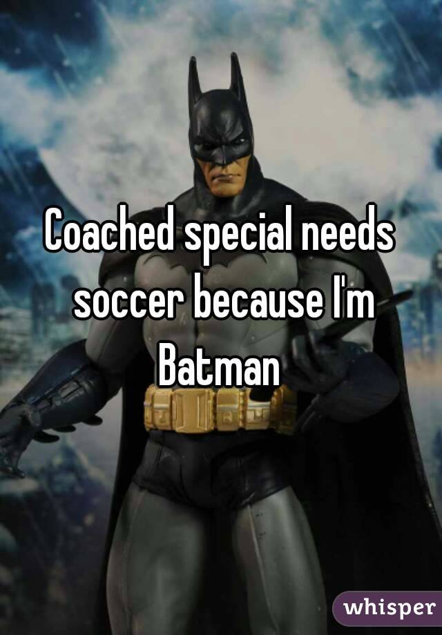 Coached special needs soccer because I'm Batman 