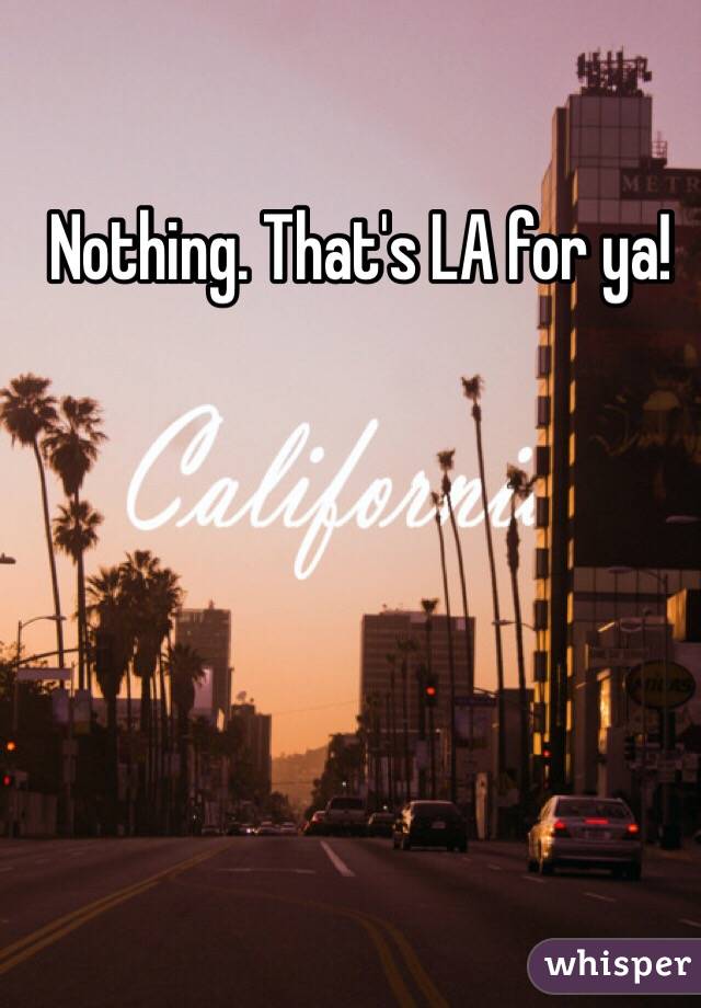 Nothing. That's LA for ya!  