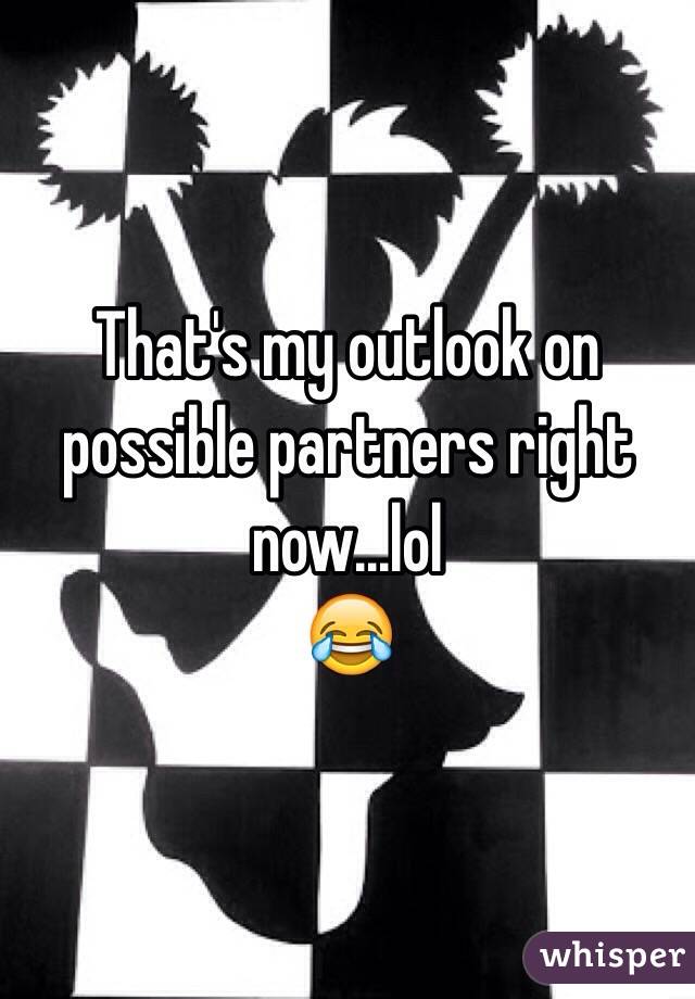 That's my outlook on possible partners right now...lol
😂