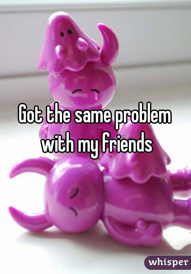 Got the same problem with my friends
